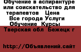 Обучение в аспирантуре или соискательство для терапевтов › Цена ­ 1 - Все города Услуги » Обучение. Курсы   . Тверская обл.,Бежецк г.